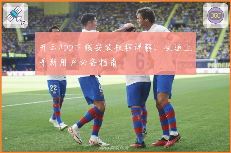 开云App下载安装教程详解：快速上手新用户必备指南