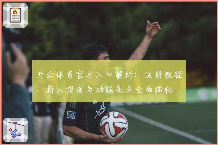 开云体育官方入口解析：注册教程、新人指南与功能亮点全面揭秘