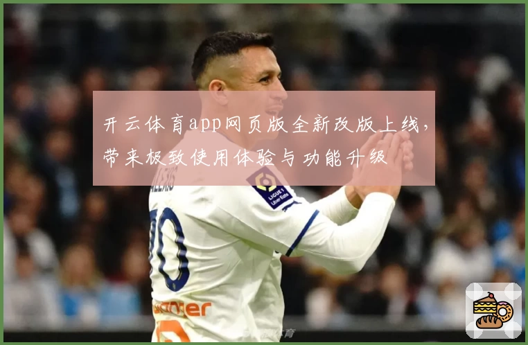 开云体育app网页版全新改版上线，带来极致使用体验与功能升级