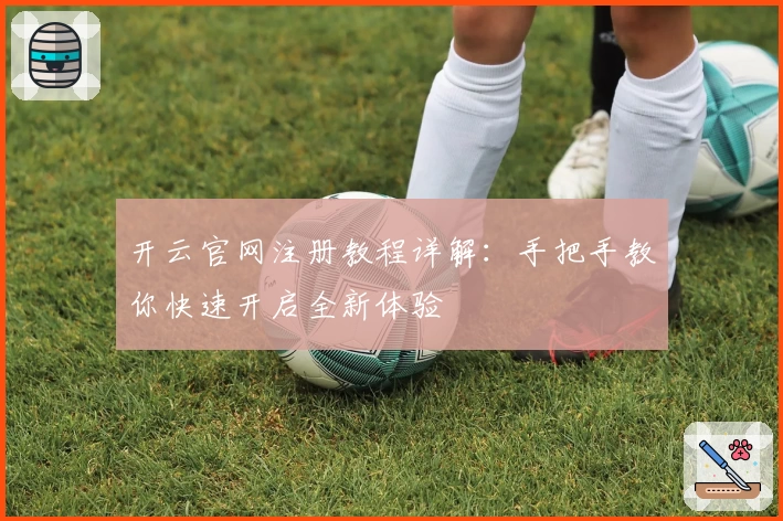 开云官网注册教程详解：手把手教你快速开启全新体验