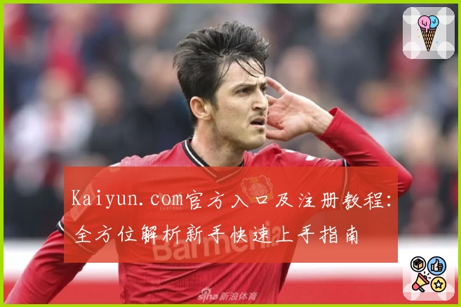 Kaiyun.com官方入口及注册教程：全方位解析新手快速上手指南