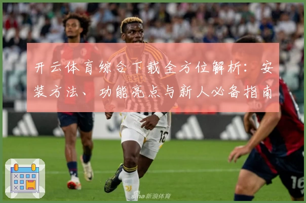 开云体育综合下载全方位解析：安装方法、功能亮点与新人必备指南