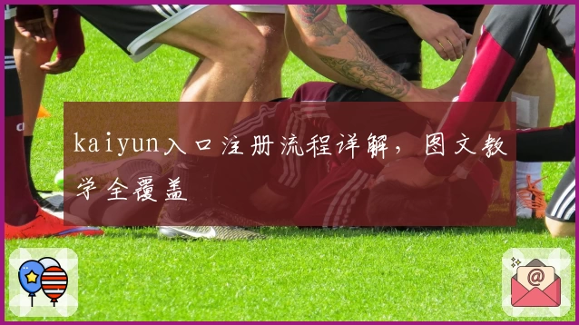 kaiyun入口注册流程详解，图文教学全覆盖