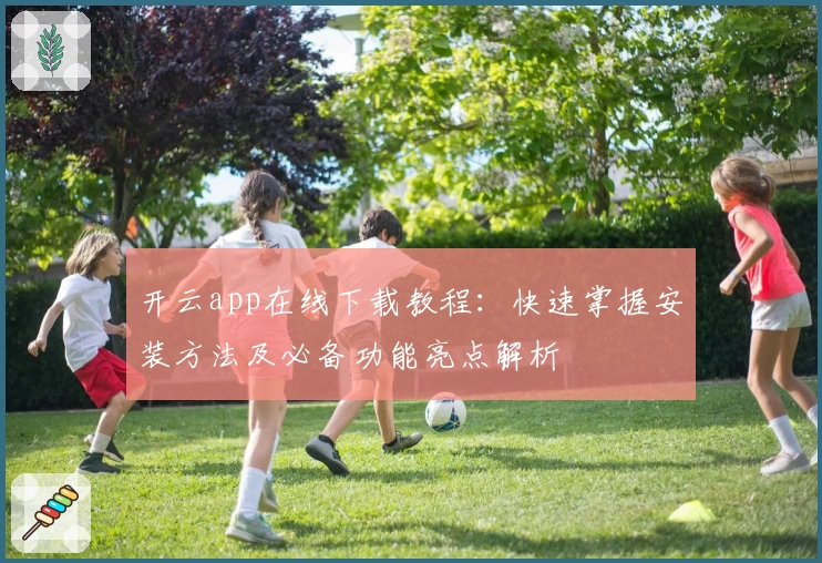 开云app在线下载教程：快速掌握安装方法及必备功能亮点解析