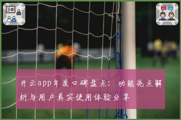 开云app年度口碑盘点：功能亮点解析与用户真实使用体验分享