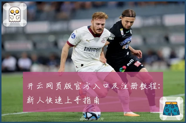 开云网页版官方入口及注册教程：新人快速上手指南