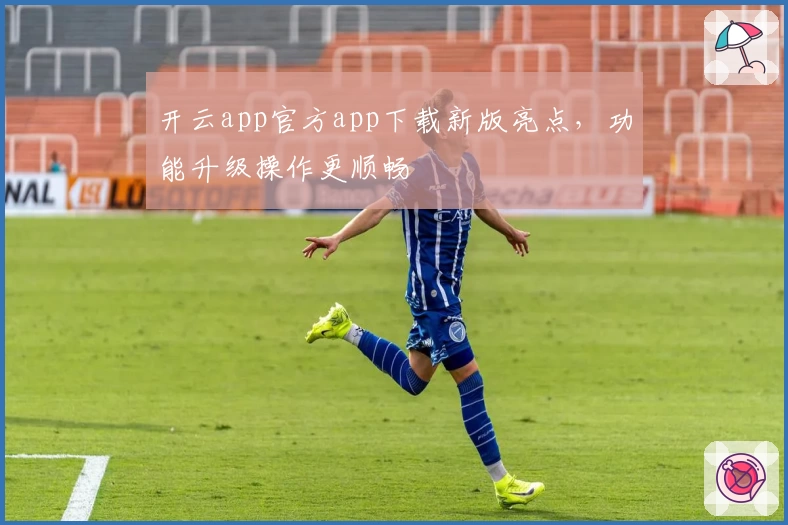 开云app官方app下载新版亮点，功能升级操作更顺畅