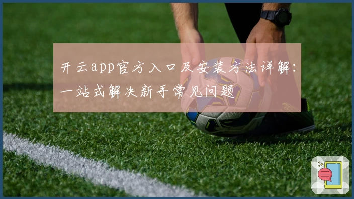 开云app官方入口及安装方法详解：一站式解决新手常见问题