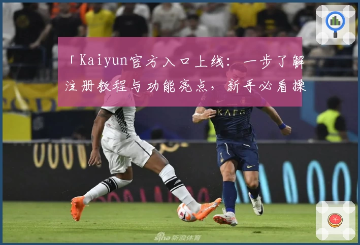 「Kaiyun官方入口上线：一步了解注册教程与功能亮点，新手必看操作详解」