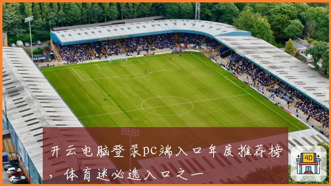 开云电脑登录pc端入口年度推荐榜，体育迷必选入口之一