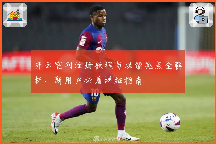 开云官网注册教程与功能亮点全解析，新用户必看详细指南