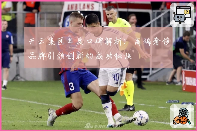 开云集团年度口碑解析：高端奢侈品牌引领创新的成功秘诀