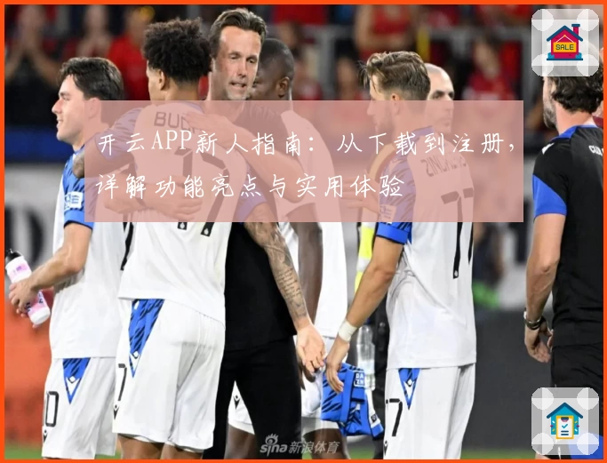 开云APP新人指南：从下载到注册，详解功能亮点与实用体验