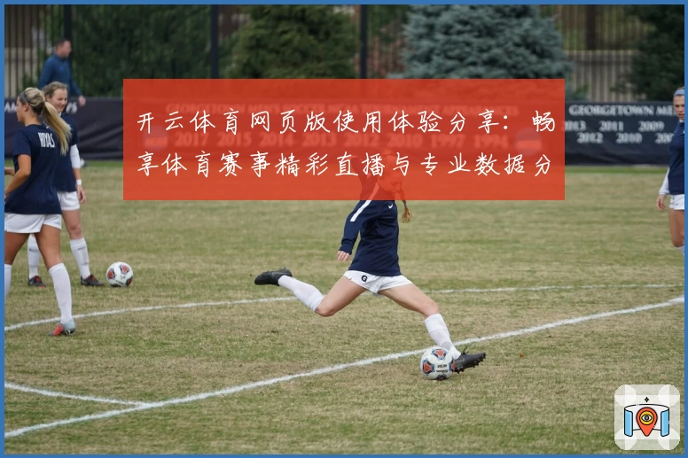 开云体育网页版使用体验分享：畅享体育赛事精彩直播与专业数据分析