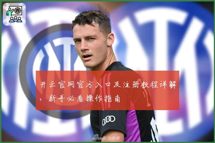 开云官网官方入口及注册教程详解，新手必看操作指南
