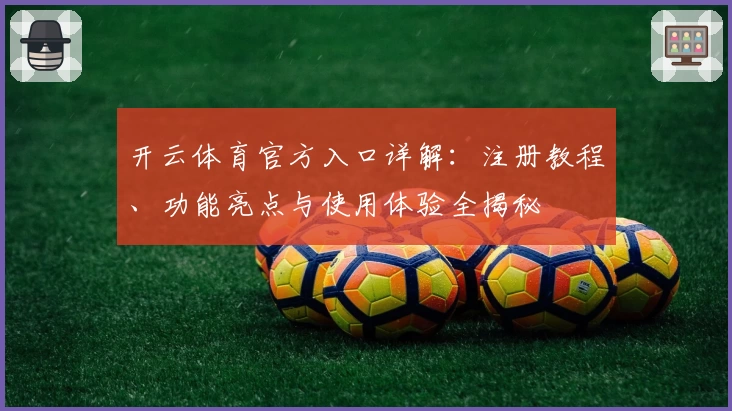 开云体育官方入口详解：注册教程、功能亮点与使用体验全揭秘