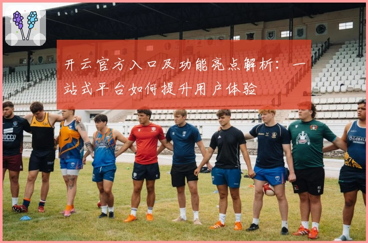 开云官方入口及功能亮点解析：一站式平台如何提升用户体验