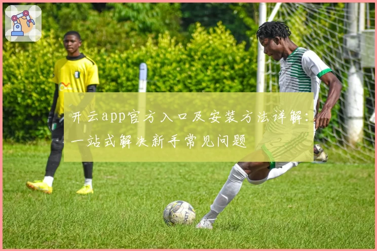 开云app官方入口及安装方法详解：一站式解决新手常见问题