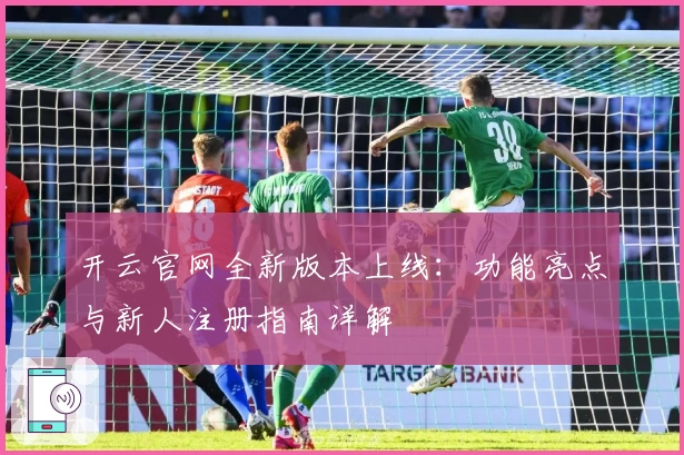 开云官网全新版本上线：功能亮点与新人注册指南详解