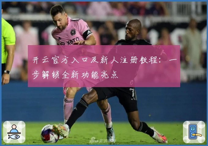 开云官方入口及新人注册教程：一步解锁全新功能亮点