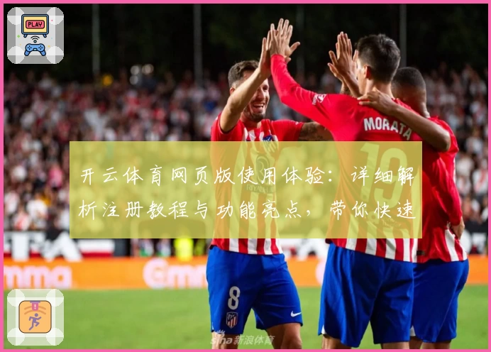 开云体育网页版使用体验：详细解析注册教程与功能亮点，带你快速上手