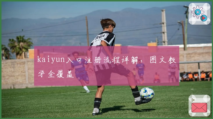 kaiyun入口注册流程详解，图文教学全覆盖