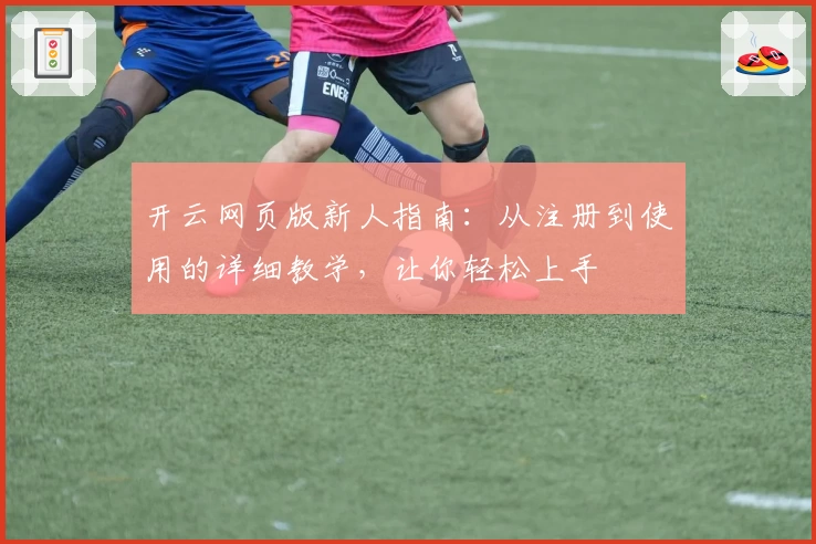 开云网页版新人指南：从注册到使用的详细教学，让你轻松上手
