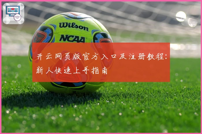 开云网页版官方入口及注册教程：新人快速上手指南