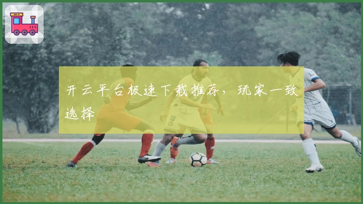 开云平台极速下载推荐，玩家一致选择
