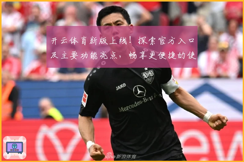开云体育新版上线！探索官方入口及主要功能亮点，畅享更便捷的使用体验