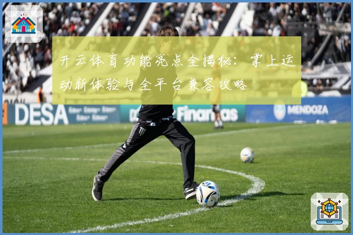 开云体育功能亮点全揭秘：掌上运动新体验与全平台兼容攻略