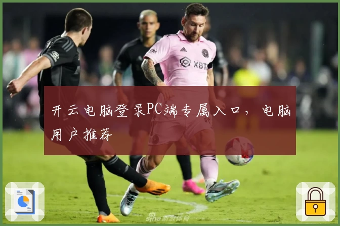 开云电脑登录PC端专属入口,电脑用户推荐