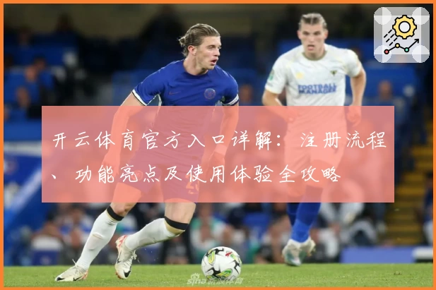 开云体育官方入口详解：注册流程、功能亮点及使用体验全攻略