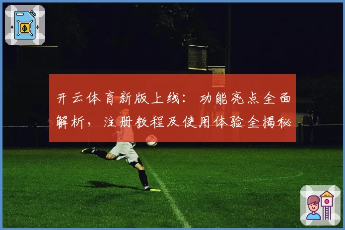 开云体育新版上线：功能亮点全面解析，注册教程及使用体验全揭秘！