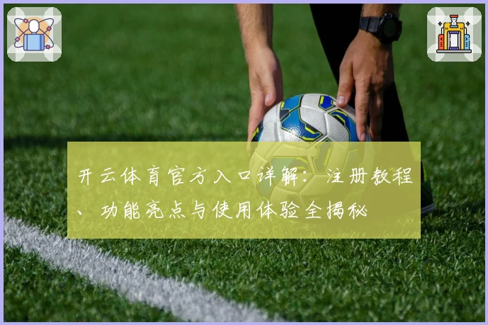 开云体育官方入口详解：注册教程、功能亮点与使用体验全揭秘