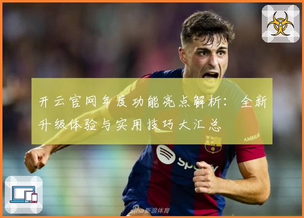 开云官网年度功能亮点解析：全新升级体验与实用技巧大汇总