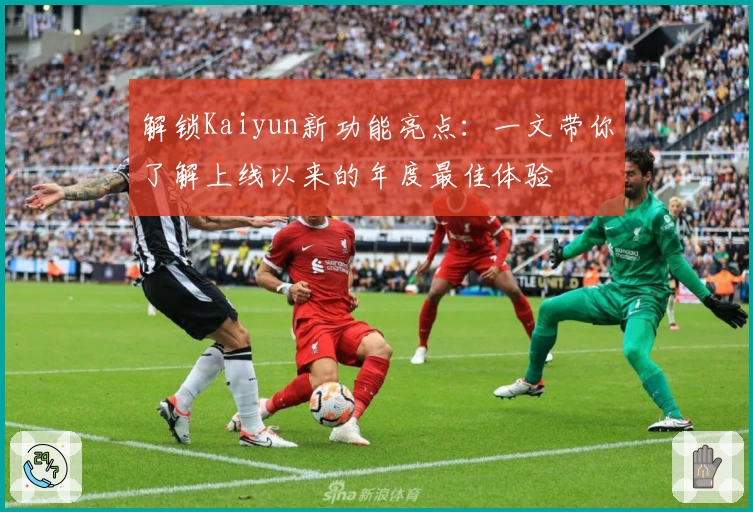 解锁Kaiyun新功能亮点：一文带你了解上线以来的年度最佳体验