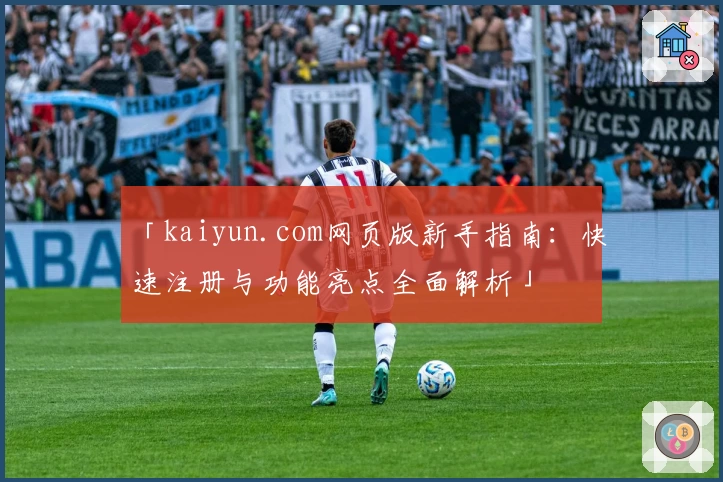 「kaiyun.com网页版新手指南：快速注册与功能亮点全面解析」
