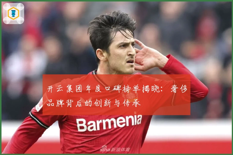 开云集团年度口碑榜单揭晓：奢侈品牌背后的创新与传承