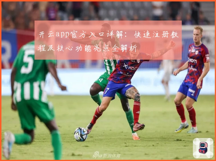开云app官方入口详解：快速注册教程及核心功能亮点全解析