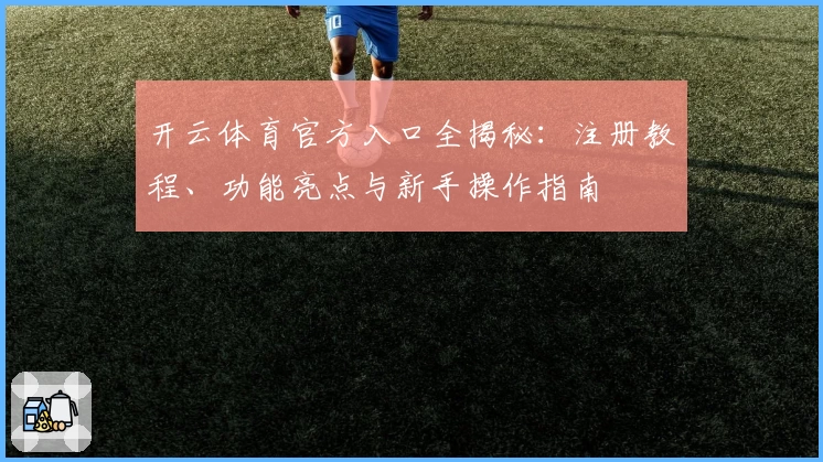 开云体育官方入口全揭秘：注册教程、功能亮点与新手操作指南