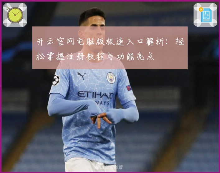 开云官网电脑版极速入口解析：轻松掌握注册教程与功能亮点