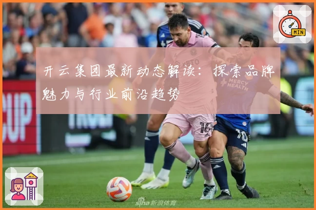 开云集团最新动态解读：探索品牌魅力与行业前沿趋势