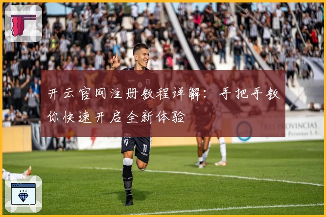 开云官网注册教程详解：手把手教你快速开启全新体验