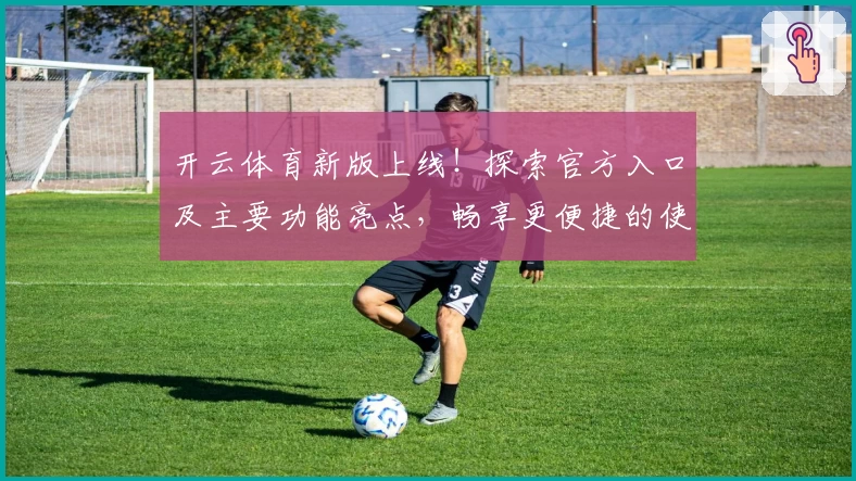 开云体育新版上线！探索官方入口及主要功能亮点，畅享更便捷的使用体验