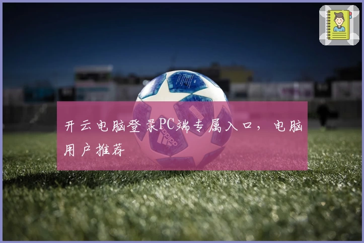 开云电脑登录PC端专属入口，电脑用户推荐