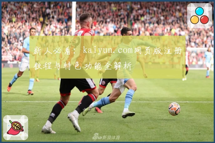 新人必看：kaiyun.com网页版注册教程与特色功能全解析