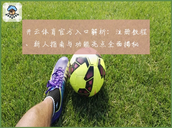 开云体育官方入口解析：注册教程、新人指南与功能亮点全面揭秘