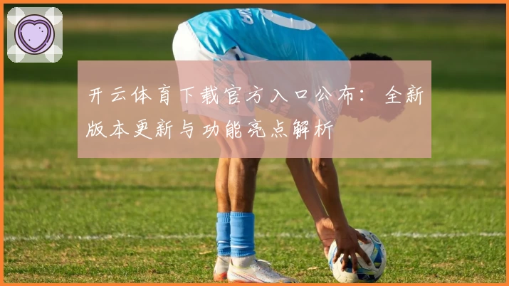 开云体育下载官方入口公布：全新版本更新与功能亮点解析