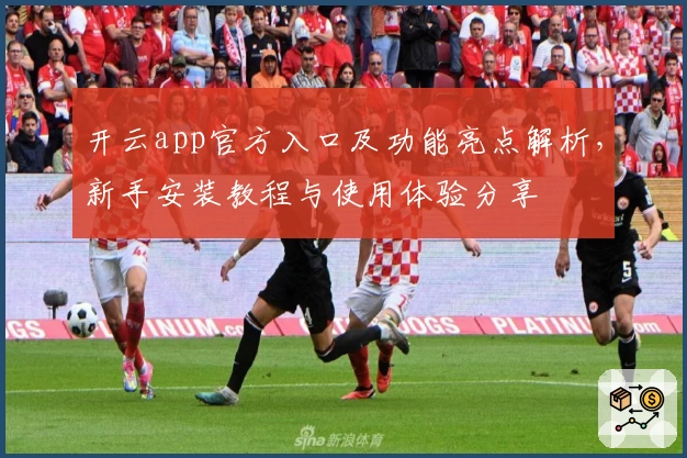 开云app官方入口及功能亮点解析，新手安装教程与使用体验分享